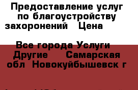 Предоставление услуг по благоустройству захоронений › Цена ­ 100 - Все города Услуги » Другие   . Самарская обл.,Новокуйбышевск г.